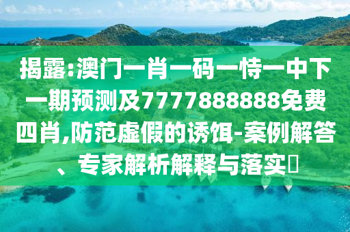 揭露:澳门一肖一码一恃一中下一期预测及7777888888免费四肖,防范虚假的诱饵-案例解答、专家解析解释与落实​